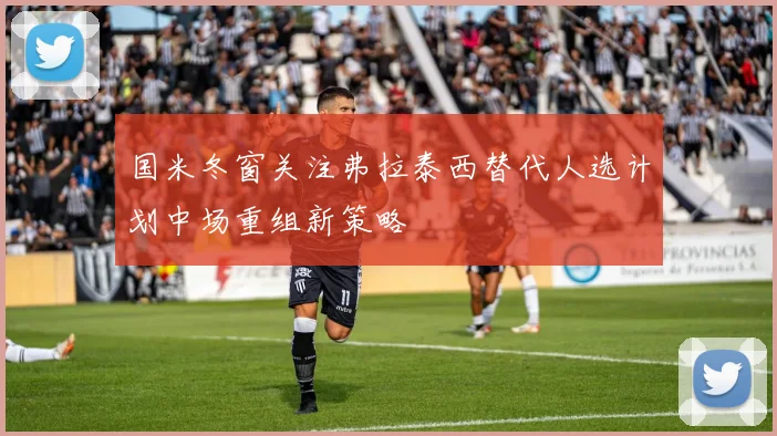 国米冬窗关注弗拉泰西替代人选计划中场重组新策略
