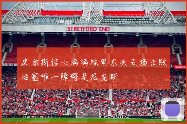皮尔斯信心满满绿军东决五场击败活塞唯一障碍是尼克斯