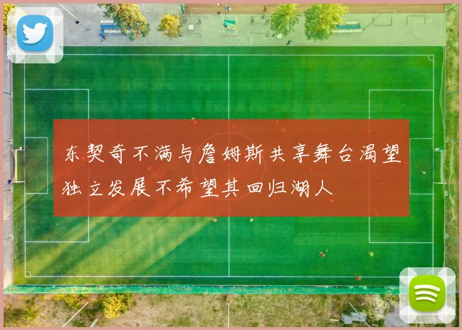 东契奇不满与詹姆斯共享舞台渴望独立发展不希望其回归湖人