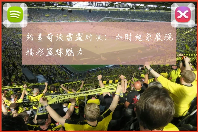 约基奇谈雷霆对决：加时绝杀展现精彩篮球魅力
