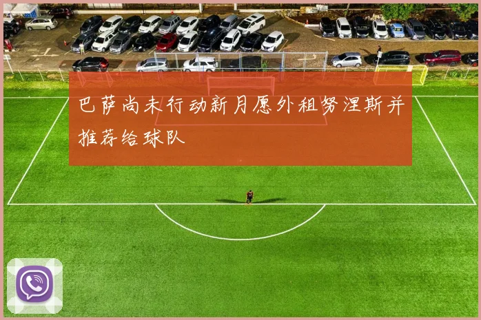 巴萨尚未行动新月愿外租努涅斯并推荐给球队