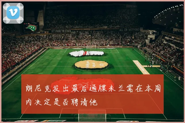 朗尼克发出最后通牒米兰需在本周内决定是否聘请他