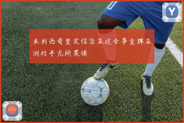 米利西奇坚定信念亚运会争金牌亚洲对手无所畏惧