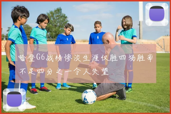 哈登G6战绩惨淡生涯仅胜四场胜率不足四分之一令人失望