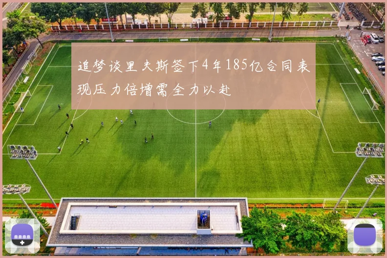 追梦谈里夫斯签下4年185亿合同表现压力倍增需全力以赴