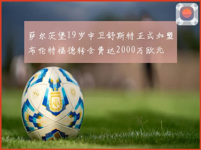 萨尔茨堡19岁中卫舒斯特正式加盟布伦特福德转会费达2000万欧元